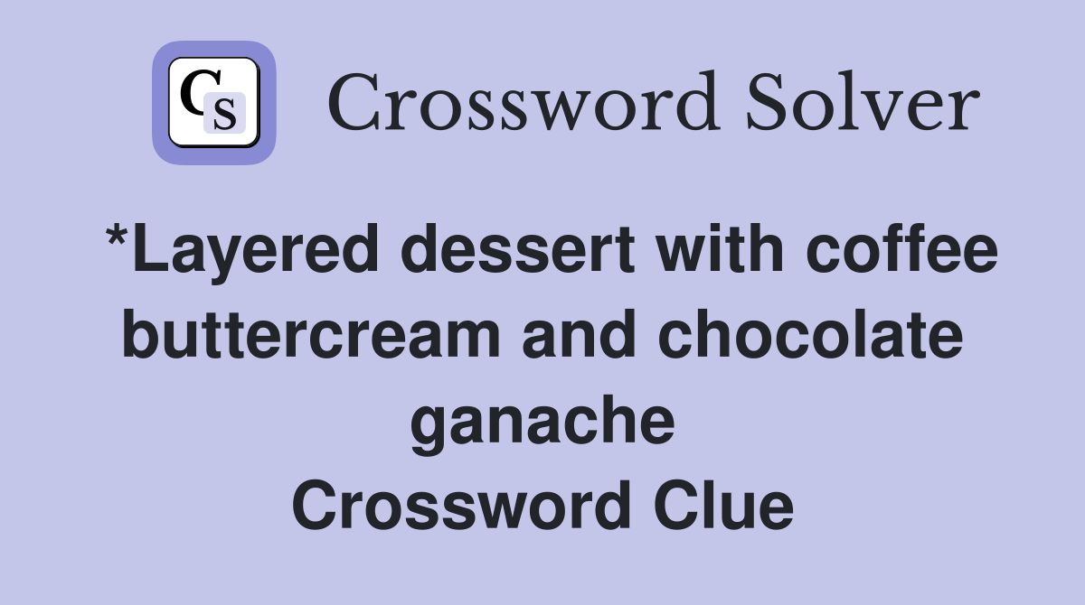*Layered dessert with coffee buttercream and chocolate ganache Crossword Clue Answers
